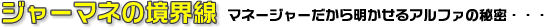 ジャーマネの境界線　マネージャーだから明かせるアルファの秘密・・・
